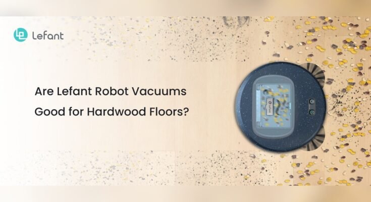 What Lefant Robot Vacuum Works Best for Hardwood Floors?